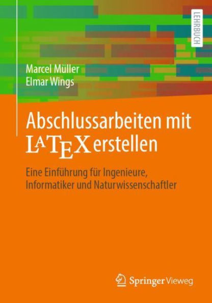 Abschlussarbeiten mit LaTeX erstellen: Eine Einfï¿½hrung fï¿½r Ingenieure, Informatiker und Naturwissenschaftler