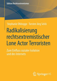 Title: Radikalisierung rechtsextremistischer Lone Actor Terroristen: Zum Einfluss sozialer Isolation und des Internets, Author: Stephanie Ohlrogge