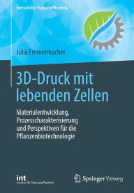 Title: 3D-Druck mit lebenden Zellen: Materialentwicklung, Prozesscharakterisierung und Perspektiven fï¿½r die Pflanzenbiotechnologie, Author: Julia Emmermacher