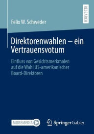 Title: Direktorenwahlen - ein Vertrauensvotum: Einfluss von Gesichtsmerkmalen auf die Wahl US-amerikanischer Board-Direktoren, Author: Felix W. Schweder