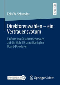 Title: Direktorenwahlen - ein Vertrauensvotum: Einfluss von Gesichtsmerkmalen auf die Wahl US-amerikanischer Board-Direktoren, Author: Felix W. Schweder