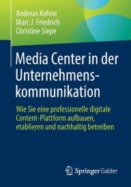 Title: Media Center in der Unternehmenskommunikation: Wie Sie eine professionelle digitale Content-Plattform aufbauen, etablieren und nachhaltig betreiben, Author: Andreas Kohne