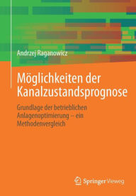 Title: Möglichkeiten der Kanalzustandsprognose: Grundlage der betrieblichen Anlagenoptimierung - ein Methodenvergleich, Author: Andrzej Raganowicz