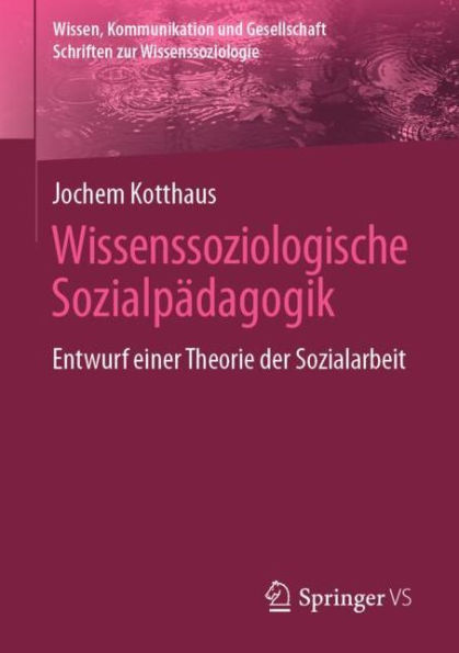 Wissenssoziologische Sozialpï¿½dagogik: Entwurf einer Theorie der Sozialarbeit