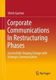 Title: Corporate Communications In Restructuring Phases: Successfully shaping change with strategic communication, Author: Ulrich Gartner