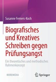 Title: Biografisches und Kreatives Schreiben gegen Prüfungsangst: Ein theoretisches und methodisches Rahmenkonzept, Author: Susanne Femers-Koch