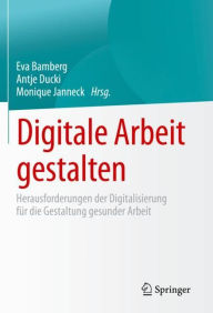 Title: Digitale Arbeit gestalten: Herausforderungen der Digitalisierung für die Gestaltung gesunder Arbeit, Author: Eva Bamberg