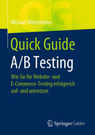 Title: Quick Guide A/B Testing: Wie Sie Ihr Website- und E-Commerce-Testing erfolgreich auf- und umsetzen, Author: Michael Witzenleiter