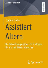 Title: Assistiert Altern: Die Entwicklung digitaler Technologien für und mit älteren Menschen, Author: Cordula Endter