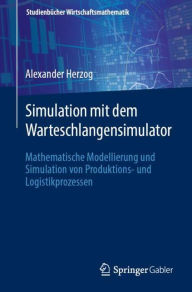 Title: Simulation mit dem Warteschlangensimulator: Mathematische Modellierung und Simulation von Produktions- und Logistikprozessen, Author: Alexander Herzog