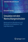 Simulation mit dem Warteschlangensimulator: Mathematische Modellierung und Simulation von Produktions- und Logistikprozessen