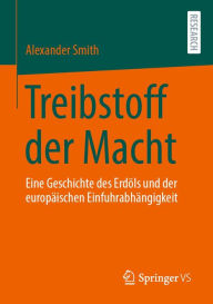 Title: Treibstoff der Macht: Eine Geschichte des Erdöls und der europäischen Einfuhrabhängigkeit, Author: Alexander Smith