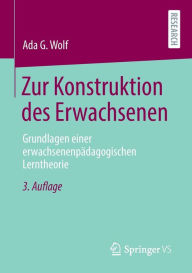 Title: Zur Konstruktion des Erwachsenen: Grundlagen einer erwachsenenpädagogischen Lerntheorie, Author: Ada G. Wolf