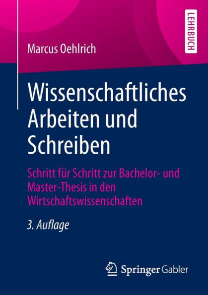 Wissenschaftliches Arbeiten und Schreiben: Schritt fï¿½r Schritt zur Bachelor- und Master-Thesis in den Wirtschaftswissenschaften