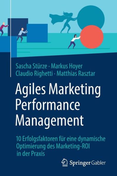 Agiles Marketing Performance Management: 10 Erfolgsfaktoren fï¿½r eine dynamische Optimierung des Marketing-ROI der Praxis