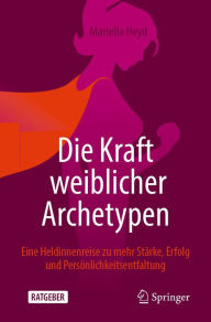 Title: Die Kraft weiblicher Archetypen: Eine Heldinnenreise zu mehr Stärke, Erfolg und Persönlichkeitsentfaltung, Author: Mariella Heyd