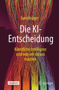 Title: Die KI-Entscheidung: Künstliche Intelligenz und was wir daraus machen, Author: Sven Krüger