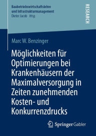 Title: Möglichkeiten für Optimierungen bei Krankenhäusern der Maximalversorgung in Zeiten zunehmenden Kosten- und Konkurrenzdrucks, Author: Marc W. Benzinger