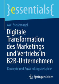Title: Digitale Transformation des Marketings und Vertriebs in B2B-Unternehmen: Konzepte und Anwendungsbeispiele, Author: Axel Steuernagel