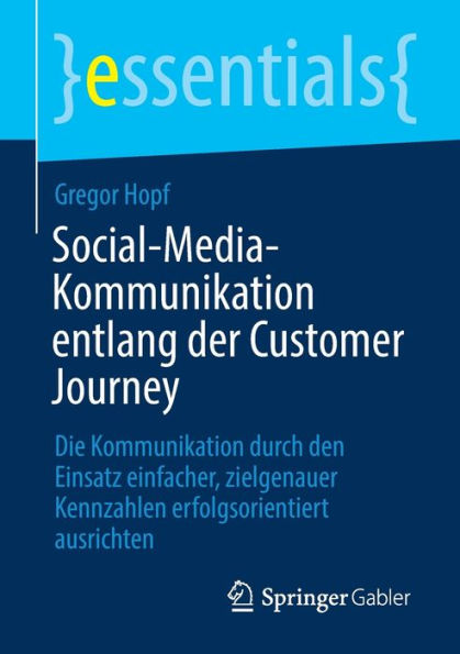 Social-Media-Kommunikation entlang der Customer Journey: Die Kommunikation durch den Einsatz einfacher, zielgenauer Kennzahlen erfolgsorientiert ausrichten