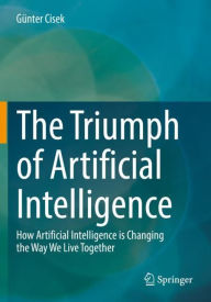 Title: The Triumph of Artificial Intelligence: How Artificial Intelligence is Changing the Way We Live Together, Author: Gïnter Cisek