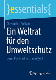 Title: Ein Weltrat für den Umweltschutz: Unser Planet ist noch zu retten!, Author: Christoph J. Rohland