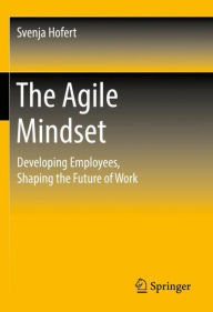 Title: The Agile Mindset: Developing Employees, Shaping the Future of Work, Author: Svenja Hofert