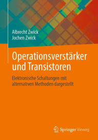 Title: Operationsverstärker und Transistoren: Elektronische Schaltungen mit alternativen Methoden dargestellt, Author: Albrecht Zwick