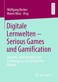 Title: Digitale Lernwelten - Serious Games und Gamification: Didaktik, Anwendungen und Erfahrungen in der Beruflichen Bildung, Author: Wolfgang Becker