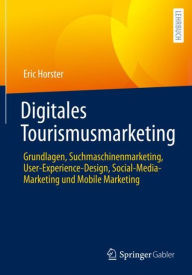 Title: Digitales Tourismusmarketing: Grundlagen, Suchmaschinenmarketing, User-Experience-Design, Social-Media-Marketing und Mobile Marketing, Author: Eric Horster