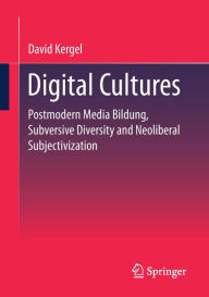 Title: Digital Cultures: Postmodern Media Education, Subversive Diversity and Neoliberal Subjectivation, Author: David Kergel