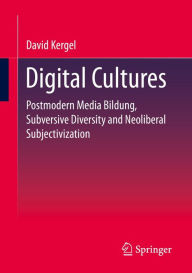 Title: Digital Cultures: Postmodern Media Education, Subversive Diversity and Neoliberal Subjectivation, Author: David Kergel