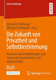 Title: Die Zukunft von Privatheit und Selbstbestimmung: Analysen und Empfehlungen zum Schutz der Grundrechte in der digitalen Welt, Author: Alexander Roïnagel