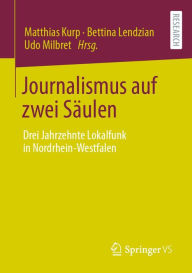 Title: Journalismus auf zwei Säulen: Drei Jahrzehnte Lokalfunk in Nordrhein-Westfalen, Author: Matthias Kurp