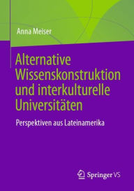 Title: Interkulturelle Universitäten und alternative Wissenskonstruktion: Lateinamerikanische Perspektiven, Author: Anna Meiser