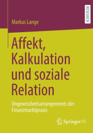 Title: Affekt, Kalkulation und soziale Relation: Ungewissheitsarrangements der Finanzmarktpraxis, Author: Markus Lange