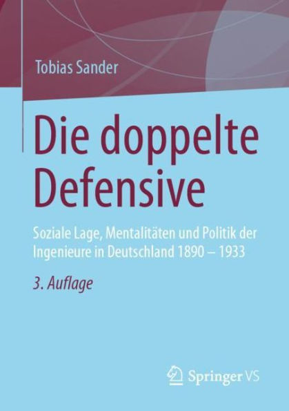 Die doppelte Defensive: Soziale Lage, Mentalitï¿½ten und Politik der Ingenieure Deutschland 1890 - 1933