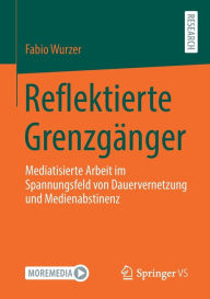 Title: Reflektierte Grenzgänger: Mediatisierte Arbeit im Spannungsfeld von Dauervernetzung und Medienabstinenz, Author: Fabio Wurzer