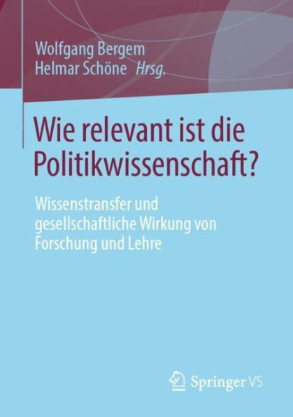 Wie relevant ist die Politikwissenschaft?: Wissenstransfer und gesellschaftliche Wirkung von Forschung Lehre