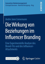 Title: Die Wirkung von Beziehungen im Influencer Branding: Eine Experimentelle Analyse des Brand-Fits und des Influencer-Attachments, Author: Andre Jann Lienemann