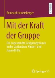 Title: Mit der Kraft der Gruppe: Die angewandte Gruppendynamik in der stationären Kinder- und Jugendhilfe, Author: Reinhard Heinetsberger