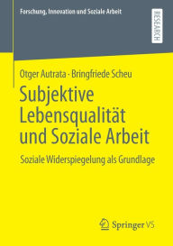 Title: Subjektive Lebensqualität und Soziale Arbeit: Soziale Widerspiegelung als Grundlage, Author: Otger Autrata