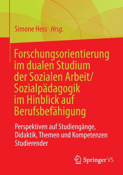 Forschungsorientierung im dualen Studium der Sozialen Arbeit/Sozialpï¿½dagogik Hinblick auf Berufsbefï¿½higung: Perspektiven Studiengï¿½nge, Didaktik, Themen und Kompetenzen Studierender