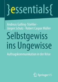 Title: Selbstgewiss ins Ungewisse: Auftragskommunikation in der Krise, Author: Andreas Galling-Stiehler
