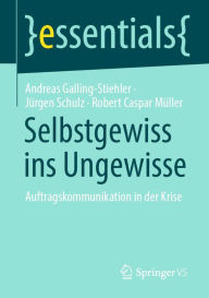 Title: Selbstgewiss ins Ungewisse: Auftragskommunikation in der Krise, Author: Andreas Galling-Stiehler