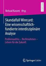 Title: Skandalfall Wirecard: Eine wissenschaftlich-fundierte interdisziplinäre Analyse: Problemaufriss - Rechtsrahmen - Lehren für die Zukunft, Author: Behzad Karami