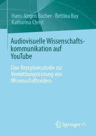 Title: Audiovisuelle Wissenschaftskommunikation auf YouTube: Eine Rezeptionsstudie zur Vermittlungsleistung von Wissenschaftsvideos, Author: Hans-Jïrgen Bucher