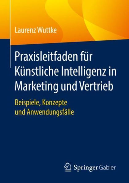 Praxisleitfaden für Künstliche Intelligenz Marketing und Vertrieb: Beispiele, Konzepte Anwendungsfälle