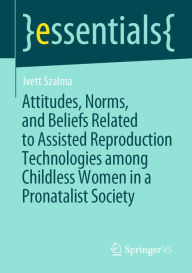 Title: Attitudes, Norms, and Beliefs Related to Assisted Reproduction Technologies among Childless Women in a Pronatalist Society, Author: Ivett Szalma