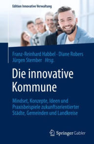 Title: Die innovative Kommune: Mindset, Konzepte, Ideen und Praxisbeispiele zukunftsorientierter Städte, Gemeinden und Landkreise, Author: Franz-Reinhard Habbel